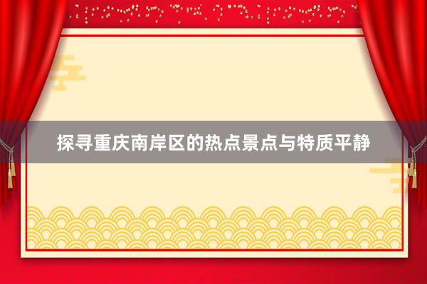 探寻重庆南岸区的热点景点与特质平静