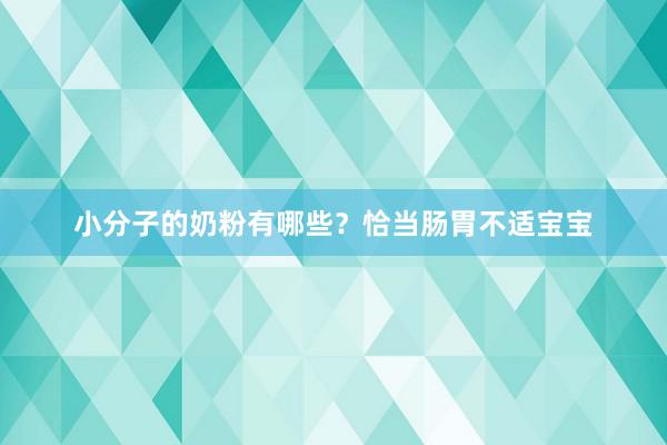 小分子的奶粉有哪些？恰当肠胃不适宝宝